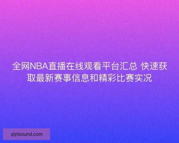 全网NBA直播在线观看平台汇总 快速获取最新赛事信息和精彩比赛实况