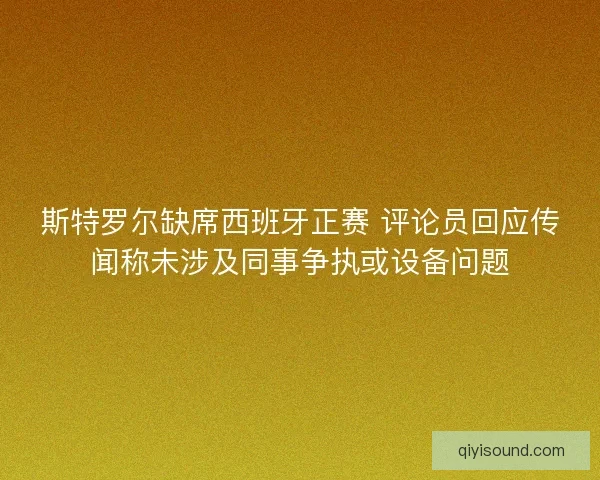 斯特罗尔缺席西班牙正赛 评论员回应传闻称未涉及同事争执或设备问题