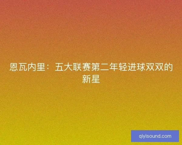 恩瓦内里：五大联赛第二年轻进球双双的新星