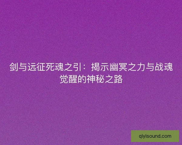 剑与远征死魂之引：揭示幽冥之力与战魂觉醒的神秘之路