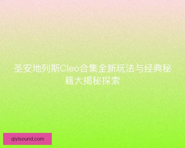 圣安地列斯Cleo合集全新玩法与经典秘籍大揭秘探索 圣安地列斯Cleo合集全新玩法与经典秘籍大揭秘探索