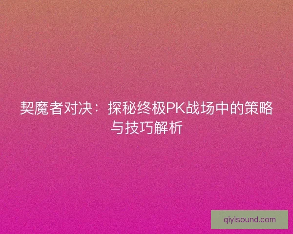 契魔者对决：探秘终极PK战场中的策略与技巧解析