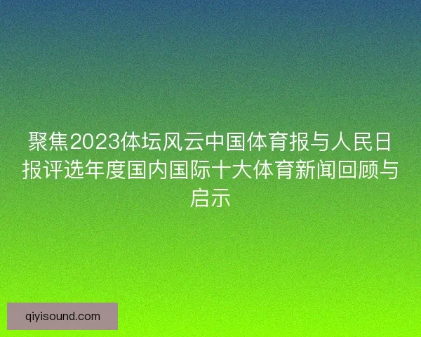 聚焦2023体坛风云中国体育报与人民日报评选年度国内国际十大体育新闻回顾与启示 聚焦2023体坛风云中国体育报与人民日报评选年度国内国际十大体育新闻回顾与启示