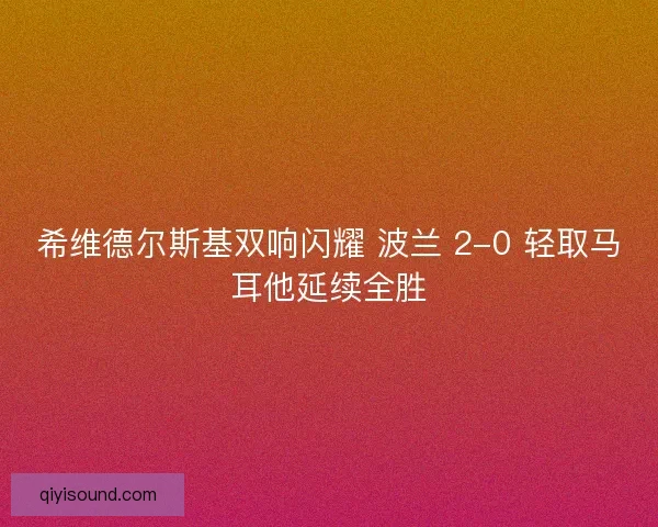 希维德尔斯基双响闪耀 波兰 2-0 轻取马耳他延续全胜