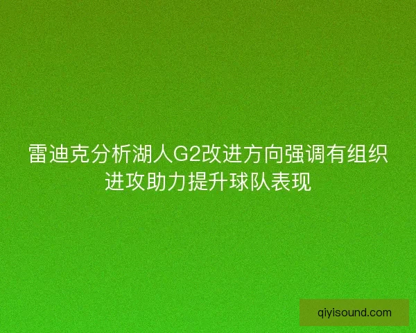 雷迪克分析湖人G2改进方向强调有组织进攻助力提升球队表现 雷迪克分析湖人G2改进方向强调有组织进攻助力提升球队表现