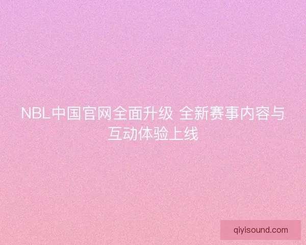 NBL中国官网全面升级 全新赛事内容与互动体验上线