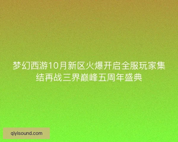 梦幻西游10月新区火爆开启全服玩家集结再战三界巅峰五周年盛典