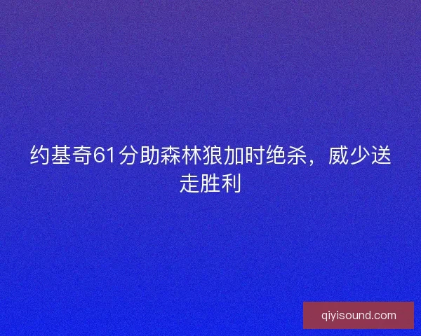 约基奇61分助森林狼加时绝杀，威少送走胜利