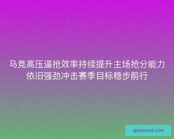 马竞高压逼抢效率持续提升主场抢分能力依旧强劲冲击赛季目标稳步前行