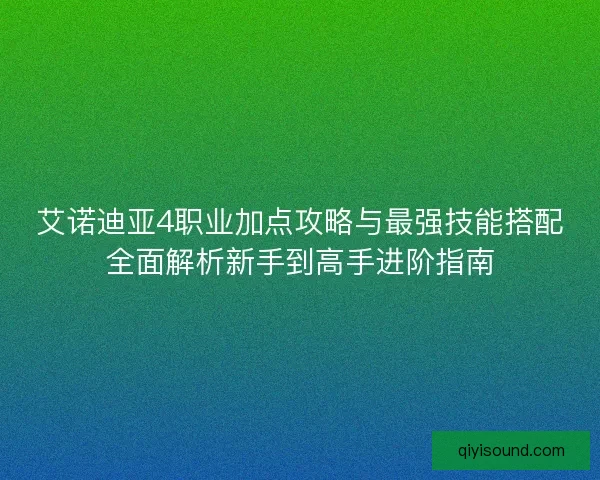 艾诺迪亚4职业加点攻略与最强技能搭配全面解析新手到高手进阶指南 艾诺迪亚4职业加点攻略与最强技能搭配全面解析新手到高手进阶指南