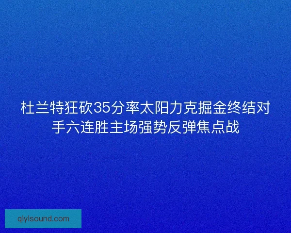 杜兰特狂砍35分率太阳力克掘金终结对手六连胜主场强势反弹焦点战 杜兰特狂砍35分率太阳力克掘金终结对手六连胜主场强势反弹焦点战